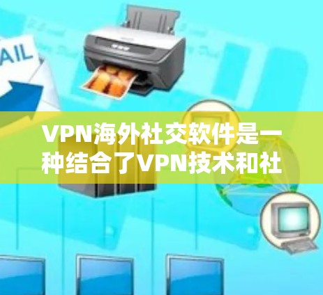 VPN海外社交软件是一种结合了VPN技术和社交平台的工具,旨在提供安全、隐私化的社交连接。以下是对这些软件的详细分析和总结 VPN海外社交软件是一种结合了VPN技术和社交平台的工具,旨在提供安全、隐私化的社交连接。以下是对这些软件的详细分析和总结