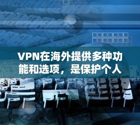 VPN在海外提供多种功能和选项,是保护个人隐私和数据的重要工具。以下是关于VPN的详细分析和建议 VPN在海外提供多种功能和选项,是保护个人隐私和数据的重要工具。以下是关于VPN的详细分析和建议