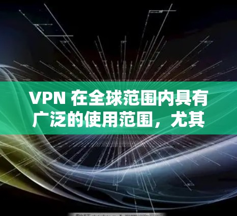 VPN 在全球范围内具有广泛的使用范围,尤其是在需要保护个人隐私或远程工作的国家。然而,VPN的使用也面临着一些挑战和注意事项,特别是在海外使用时 VPN 在全球范围内具有广泛的使用范围,尤其是在需要保护个人隐私或远程工作的国家。然而,VPN的使用也面临着一些挑战和注意事项,特别是在海外使用时