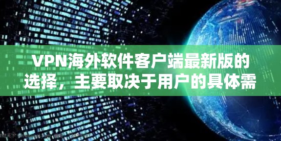 VPN海外软件客户端最新版的选择,主要取决于用户的具体需求和技术偏好。以下是对几种常用VPN软件的分析 VPN海外软件客户端最新版的选择,主要取决于用户的具体需求和技术偏好。以下是对几种常用VPN软件的分析