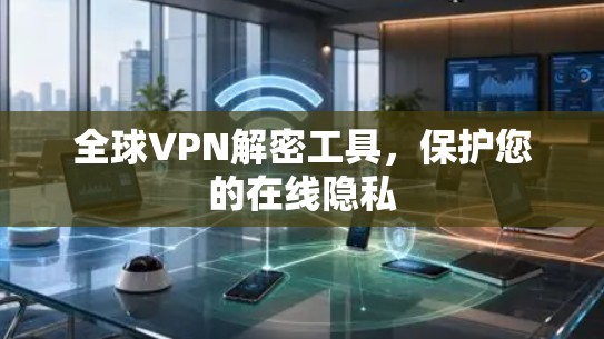 全球VPN解密工具，保护您的在线隐私