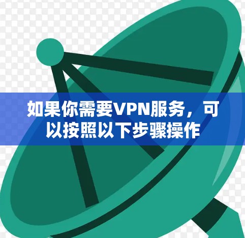 如果你需要VPN服务,可以按照以下步骤操作 如果你需要VPN服务,可以按照以下步骤操作