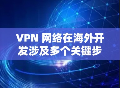 VPN 网络在海外开发涉及多个关键步骤和领域,从基础原理到技术实现、安全性、扩展性等等都需要仔细考虑。以下是 VPN 在海外开发的综合步骤和考虑因素 VPN 网络在海外开发涉及多个关键步骤和领域,从基础原理到技术实现、安全性、扩展性等等都需要仔细考虑。以下是 VPN 在海外开发的综合步骤和考虑因素