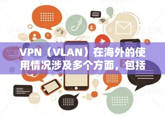 VPN(VLAN)在海外的使用情况涉及多个方面,包括技术、政策、安全性和应用影响。以下是一些关键点 VPN(VLAN)在海外的使用情况涉及多个方面,包括技术、政策、安全性和应用影响。以下是一些关键点