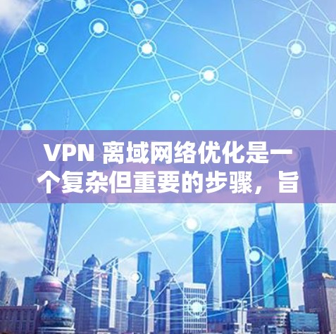 VPN 离域网络优化是一个复杂但重要的步骤,旨在保障用户在另一个国家访问VPN服务的安全性和体验。以下是一些关键点和步骤,帮助您优化 VPN 离域网络 VPN 离域网络优化是一个复杂但重要的步骤,旨在保障用户在另一个国家访问VPN服务的安全性和体验。以下是一些关键点和步骤,帮助您优化 VPN 离域网络