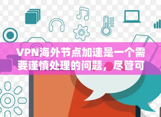 VPN海外节点加速是一个需要谨慎处理的问题,尽管可以提高网络速度,但同时也可能带来安全风险。以下是对如何安全使用VPN海外节点加速的总结 VPN海外节点加速是一个需要谨慎处理的问题,尽管可以提高网络速度,但同时也可能带来安全风险。以下是对如何安全使用VPN海外节点加速的总结
