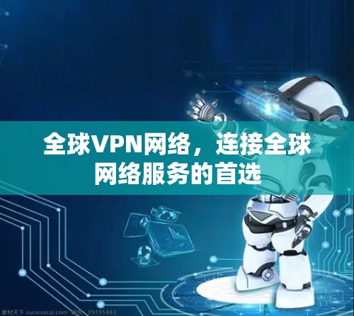 全球VPN网络,连接全球网络服务的首选 全球VPN网络,连接全球网络服务的首选