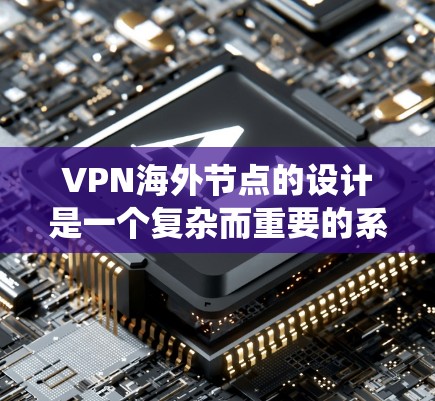 VPN海外节点的设计是一个复杂而重要的系统工程,涉及多个方面,以下是对 VPN 外国节点方案设计的全面分析和总结 VPN海外节点的设计是一个复杂而重要的系统工程,涉及多个方面,以下是对 VPN 外国节点方案设计的全面分析和总结