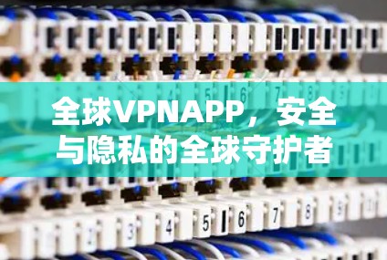 全球VPNAPP,安全与隐私的全球守护者 全球VPNAPP,安全与隐私的全球守护者