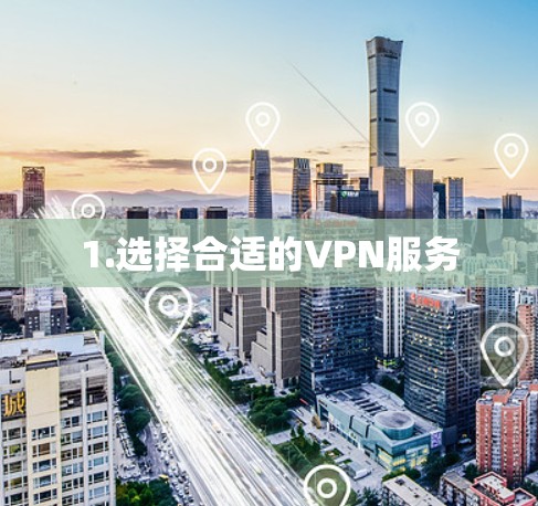 1.选择合适的VPN服务 1.选择合适的VPN服务