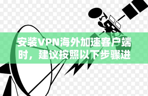 安装VPN海外加速客户端时，建议按照以下步骤进行
