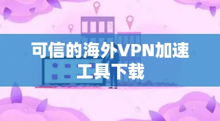 可信的海外VPN加速工具下载