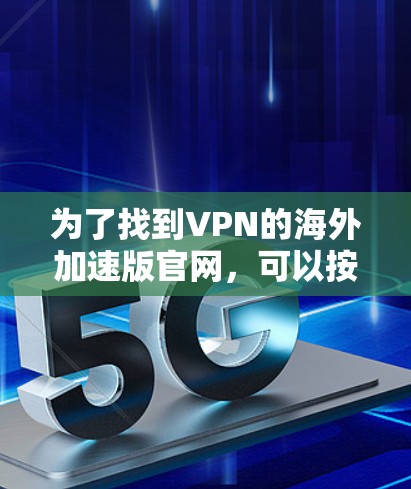 为了找到VPN的海外加速版官网，可以按照以下步骤进行