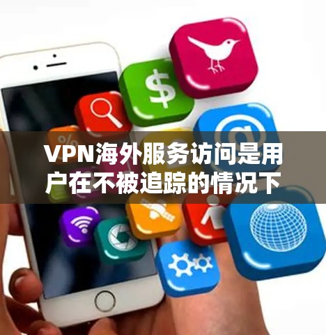 VPN海外服务访问是用户在不被追踪的情况下访问其他国家网络资源的一种方式。以下是对该主题的分步说明