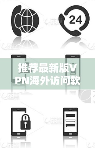 推荐最新版VPN海外访问软件,安全可靠,轻松连接全球 推荐最新版VPN海外访问软件,安全可靠,轻松连接全球