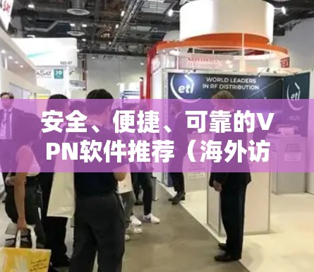 安全、便捷、可靠的VPN软件推荐（海外访问）