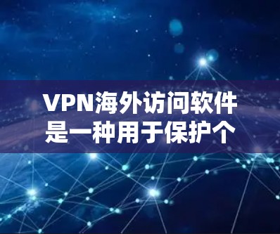 VPN海外访问软件是一种用于保护个人隐私并访问目标服务器的工具。以下是对这些软件的详细总结