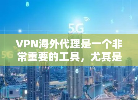 VPN海外代理是一个非常重要的工具，尤其是对于在线购物、旅行或者需要快速连接的场景。以下是一些知名的VPN海外代理推荐和工具，供您参考