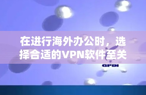 在进行海外办公时,选择合适的VPN软件至关重要,因为它能够帮助你安全地访问国际互联网。以下是一个系统化的指南,帮助你选择适合的VPN软件 在进行海外办公时,选择合适的VPN软件至关重要,因为它能够帮助你安全地访问国际互联网。以下是一个系统化的指南,帮助你选择适合的VPN软件