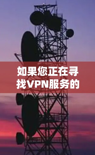 如果您正在寻找VPN服务的官方网站或需要访问这些服务,以下是一些有效的方法和入口 如果您正在寻找VPN服务的官方网站或需要访问这些服务,以下是一些有效的方法和入口