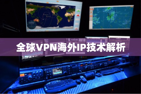 全球VPN海外IP技术解析 全球VPN海外IP技术解析