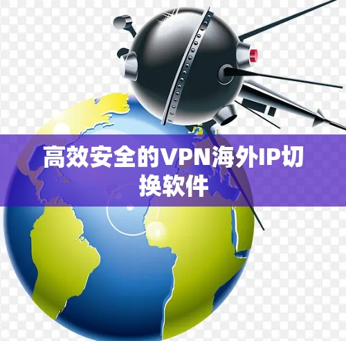 高效安全的VPN海外IP切换软件