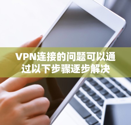 VPN连接的问题可以通过以下步骤逐步解决 VPN连接的问题可以通过以下步骤逐步解决