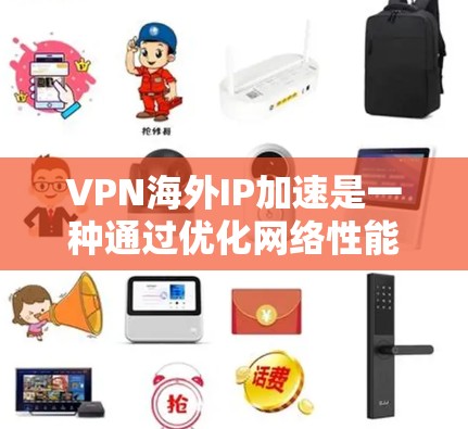 VPN海外IP加速是一种通过优化网络性能来提升VPN连接效率的技术。它通过调整网络配置和配置参数,以提高数据传输速率和网络稳定性,适用于在外部地区的VPN环境。以下是对该技术的详细说明 VPN海外IP加速是一种通过优化网络性能来提升VPN连接效率的技术。它通过调整网络配置和配置参数,以提高数据传输速率和网络稳定性,适用于在外部地区的VPN环境。以下是对该技术的详细说明