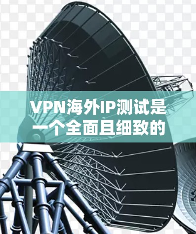 VPN海外IP测试是一个全面且细致的过程,旨在确保用户安全访问目标网站。以下是一个清晰的步骤指南,帮助您进行海外IP的VPN测试 VPN海外IP测试是一个全面且细致的过程,旨在确保用户安全访问目标网站。以下是一个清晰的步骤指南,帮助您进行海外IP的VPN测试