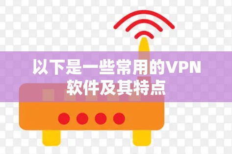 以下是一些常用的VPN软件及其特点 以下是一些常用的VPN软件及其特点