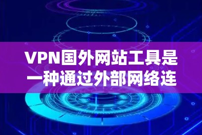VPN国外网站工具是一种通过外部网络连接实现访问国外网站的网络服务。以下是详细的步骤和建议，帮助您选择适合的VPN工具