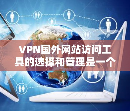 VPN国外网站访问工具的选择和管理是一个复杂但有步骤的过程。以下是一个详细的解决方案,帮助您更好地理解和使用这些工具 VPN国外网站访问工具的选择和管理是一个复杂但有步骤的过程。以下是一个详细的解决方案,帮助您更好地理解和使用这些工具