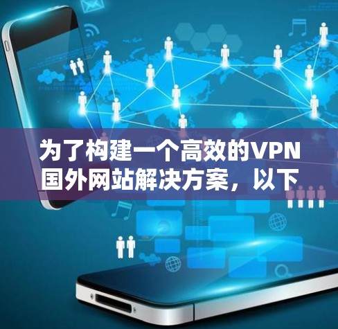 为了构建一个高效的VPN国外网站解决方案,以下是一个分步的指南 为了构建一个高效的VPN国外网站解决方案,以下是一个分步的指南
