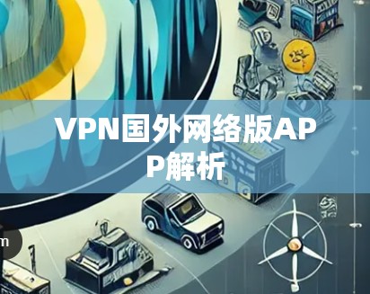 VPN国外网络版APP解析 VPN国外网络版APP解析