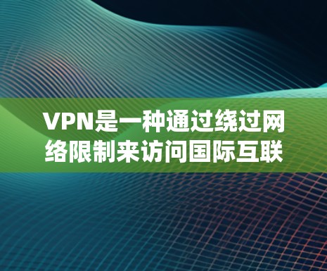 VPN是一种通过绕过网络限制来访问国际互联网的工具,允许用户避开国内的网络限制,访问其他国家的服务器。以下是使用VPN的步骤和注意事项 VPN是一种通过绕过网络限制来访问国际互联网的工具,允许用户避开国内的网络限制,访问其他国家的服务器。以下是使用VPN的步骤和注意事项