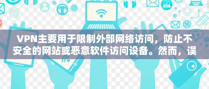 VPN主要用于限制外部网络访问,防止不安全的网站或恶意软件访问设备。然而,误操作使用国外VPN软件可能会导致以下后果 VPN主要用于限制外部网络访问,防止不安全的网站或恶意软件访问设备。然而,误操作使用国外VPN软件可能会导致以下后果