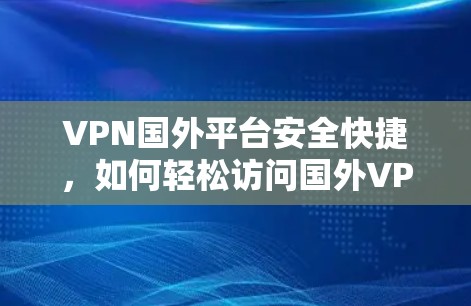 VPN国外平台安全快捷,如何轻松访问国外VPN服务 VPN国外平台安全快捷,如何轻松访问国外VPN服务
