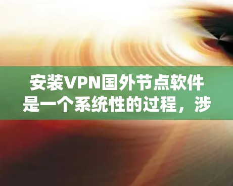 安装VPN国外节点软件是一个系统性的过程，涉及多个步骤和注意事项。以下是对这个过程的详细指南