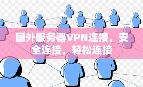 国外服务器VPN连接,安全连接,轻松连接 国外服务器VPN连接,安全连接,轻松连接