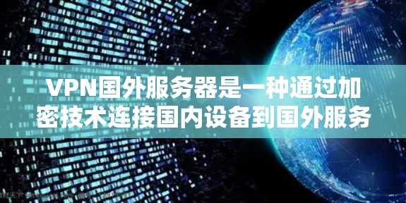 VPN国外服务器是一种通过加密技术连接国内设备到国外服务器的技术,旨在保护数据安全。以下是详细的步骤和注意事项 VPN国外服务器是一种通过加密技术连接国内设备到国外服务器的技术,旨在保护数据安全。以下是详细的步骤和注意事项