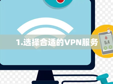 1.选择合适的VPN服务 1.选择合适的VPN服务