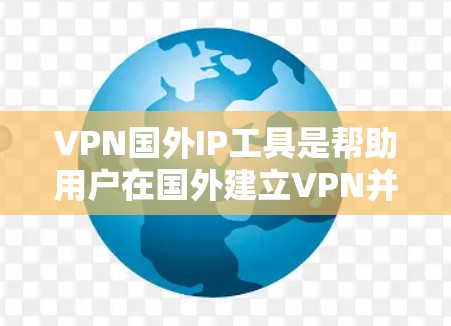VPN国外IP工具是帮助用户在国外建立VPN并使用国外IP地址访问国内服务器或文件的工具。这些IP地址通常来自特定国家,如美国、加拿大等。以下是一些常见的VPN国外IP工具和推荐选项 VPN国外IP工具是帮助用户在国外建立VPN并使用国外IP地址访问国内服务器或文件的工具。这些IP地址通常来自特定国家,如美国、加拿大等。以下是一些常见的VPN国外IP工具和推荐选项