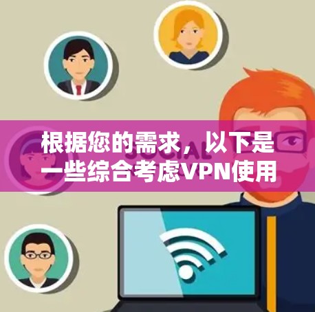 根据您的需求,以下是一些综合考虑VPN使用因素的建议 根据您的需求,以下是一些综合考虑VPN使用因素的建议