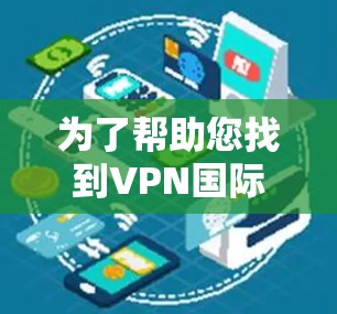 为了帮助您找到VPN国际网络版的官方网站，以下是一些推荐的VPN公司及其国际网络版服务链接，供您参考