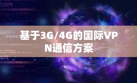 基于3G/4G的国际VPN通信方案 基于3G/4G的国际VPN通信方案