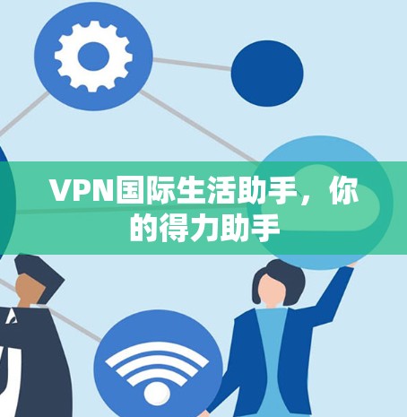 VPN国际生活助手，你的得力助手