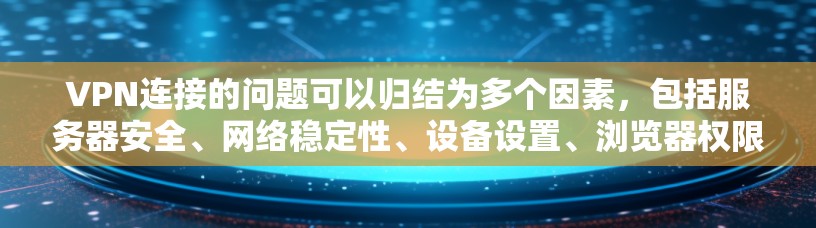 VPN连接的问题可以归结为多个因素，包括服务器安全、网络稳定性、设备设置、浏览器权限以及加密算法等。以下是一些解决VPN连接问题的步骤和建议