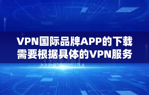 VPN国际品牌APP的下载需要根据具体的VPN服务类型和需求来选择。以下是一些常见的国际品牌及其特点,供您参考 VPN国际品牌APP的下载需要根据具体的VPN服务类型和需求来选择。以下是一些常见的国际品牌及其特点,供您参考