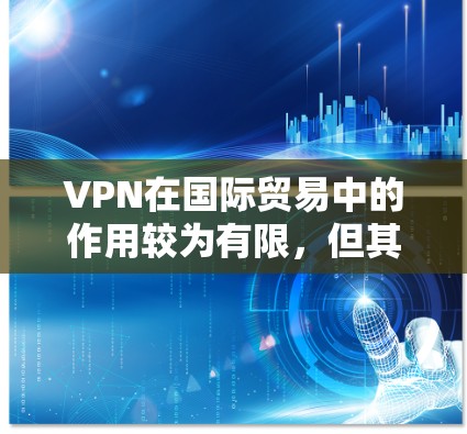 VPN在国际贸易中的作用较为有限,但其在控制技术扩散、增强国际通信安全方面也可能带来潜在风险。以下是关于VPN在国际贸易中的作用和潜在风险的详细分析 VPN在国际贸易中的作用较为有限,但其在控制技术扩散、增强国际通信安全方面也可能带来潜在风险。以下是关于VPN在国际贸易中的作用和潜在风险的详细分析