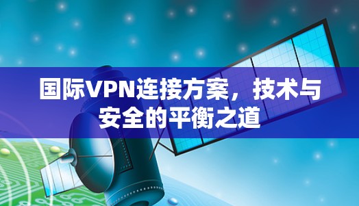 国际VPN连接方案,技术与安全的平衡之道 国际VPN连接方案,技术与安全的平衡之道